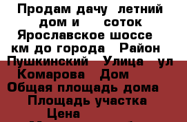 Продам дачу  летний дом и 9,5 соток Ярославское шоссе,1 км до города › Район ­ Пушкинский › Улица ­ ул. Комарова › Дом ­ 104 › Общая площадь дома ­ 30 › Площадь участка ­ 100 › Цена ­ 1 150 000 - Московская обл., Ивантеевка г. Недвижимость » Дома, коттеджи, дачи продажа   . Московская обл.